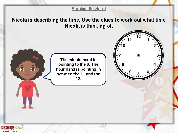 Problem Solving 1 Nicola is describing the time. Use the clues to work out