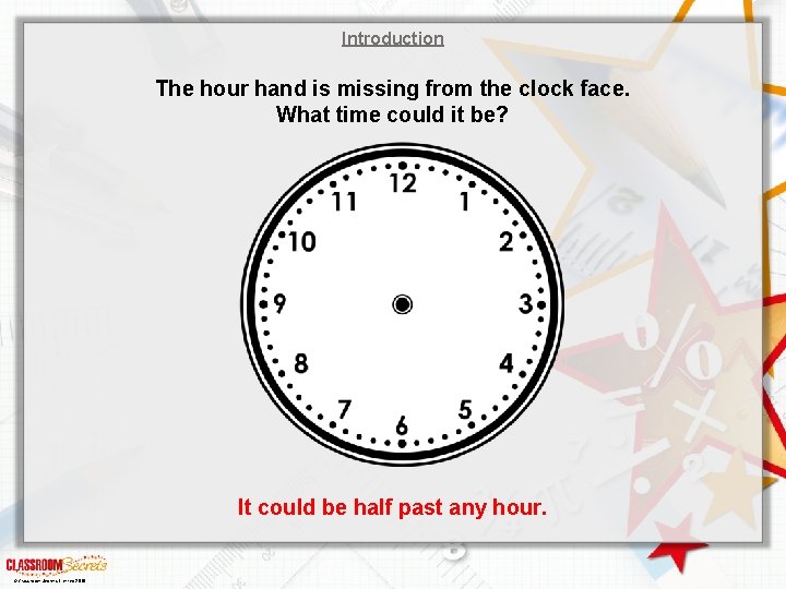 Introduction The hour hand is missing from the clock face. What time could it