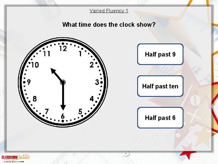 Varied Fluency 1 What time does the clock show? Half past 9 Half past