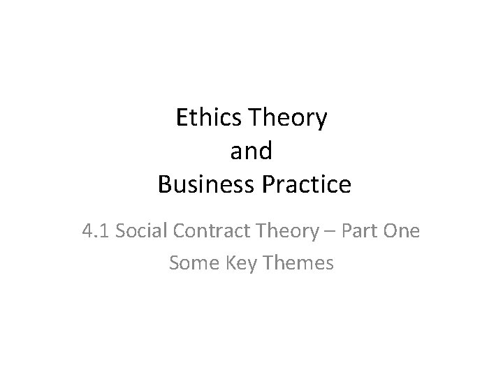 Ethics Theory and Business Practice 4. 1 Social Contract Theory – Part One Some