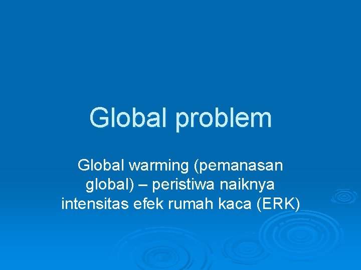 Global problem Global warming (pemanasan global) – peristiwa naiknya intensitas efek rumah kaca (ERK)