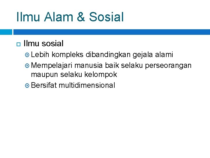 Ilmu Alam & Sosial Ilmu sosial Lebih kompleks dibandingkan gejala alami Mempelajari manusia baik