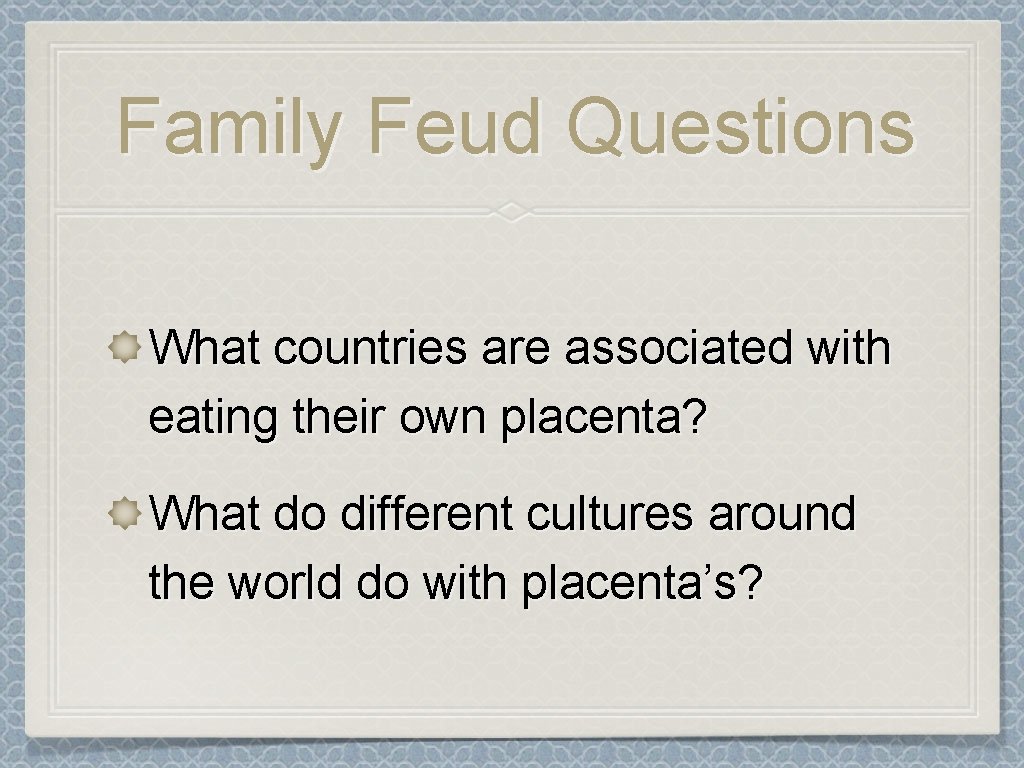 Family Feud Questions What countries are associated with eating their own placenta? What do