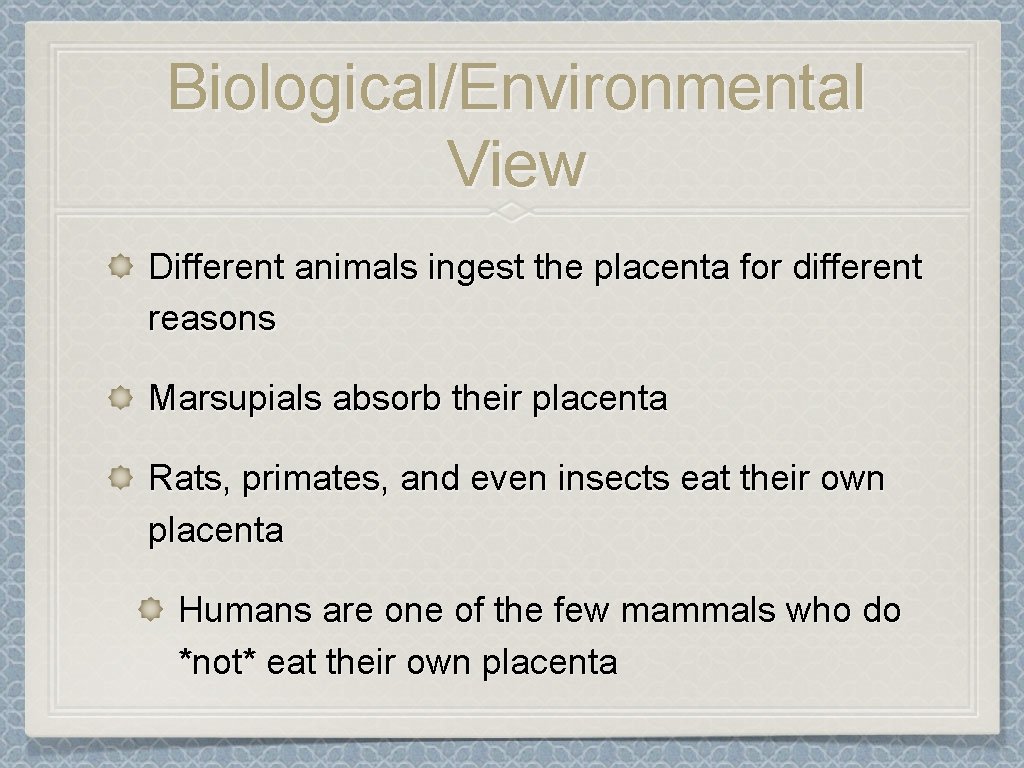 Biological/Environmental View Different animals ingest the placenta for different reasons Marsupials absorb their placenta