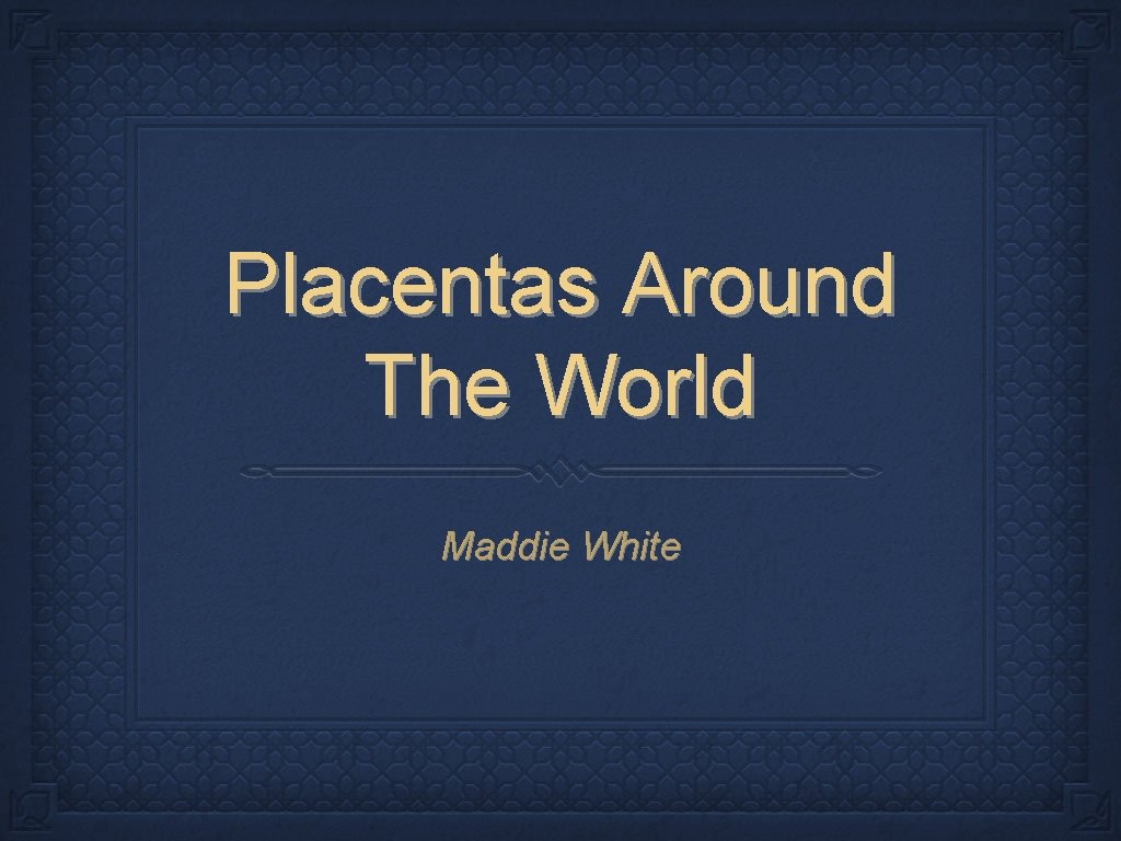 Placentas Around The World Maddie White 