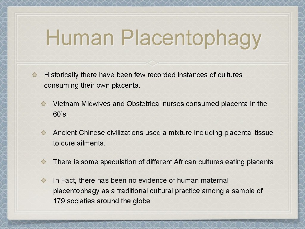 Human Placentophagy Historically there have been few recorded instances of cultures consuming their own