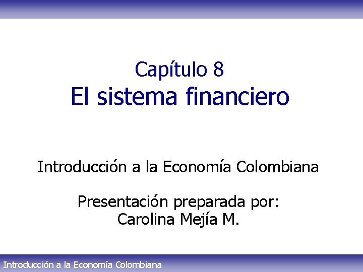 Capítulo 8 El sistema financiero Introducción a la Economía Colombiana Presentación preparada por: Carolina