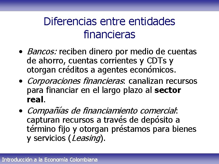 Diferencias entre entidades financieras • Bancos: reciben dinero por medio de cuentas de ahorro,