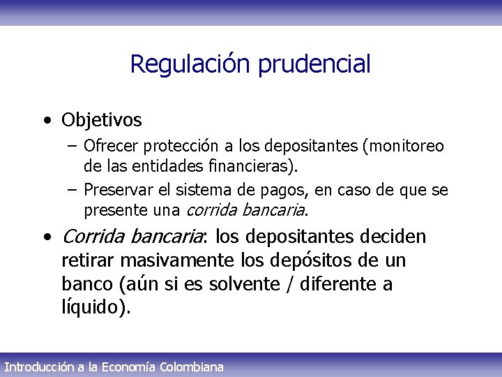 Regulación prudencial • Objetivos – Ofrecer protección a los depositantes (monitoreo de las entidades