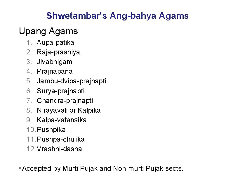 Shwetambar's Ang-bahya Agams Upang Agams 1. Aupa-patika 2. Raja-prasniya 3. Jivabhigam 4. Prajnapana 5.