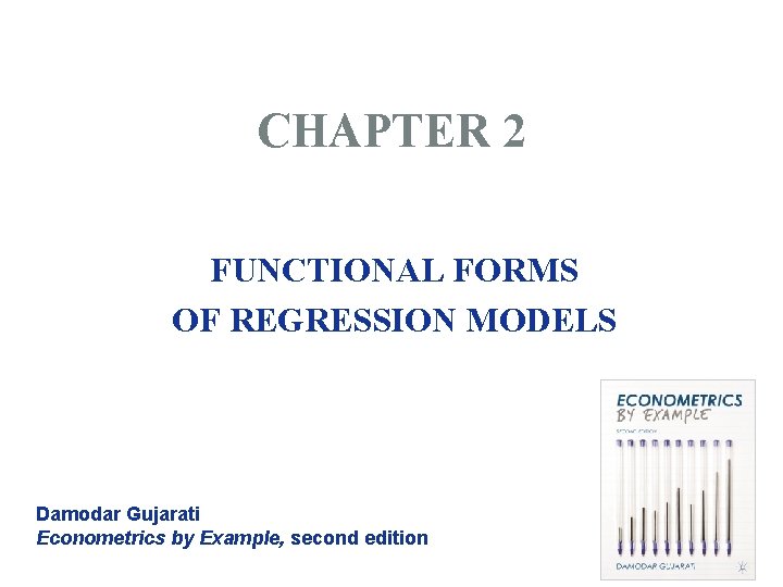 CHAPTER 2 FUNCTIONAL FORMS OF REGRESSION MODELS Damodar Gujarati Econometrics by Example, second edition