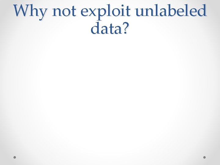 Why not exploit unlabeled data? Why not exploit unlabeled data?