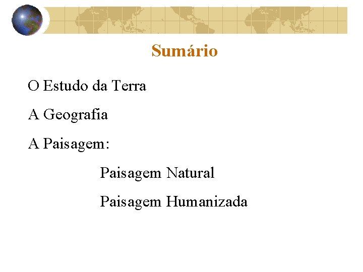 Sumário O Estudo da Terra A Geografia A Paisagem: Paisagem Natural Paisagem Humanizada 