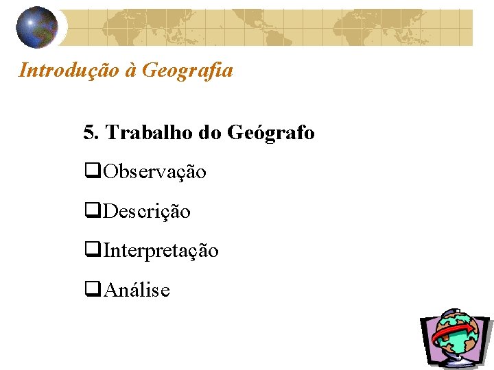 Introdução à Geografia 5. Trabalho do Geógrafo q. Observação q. Descrição q. Interpretação q.