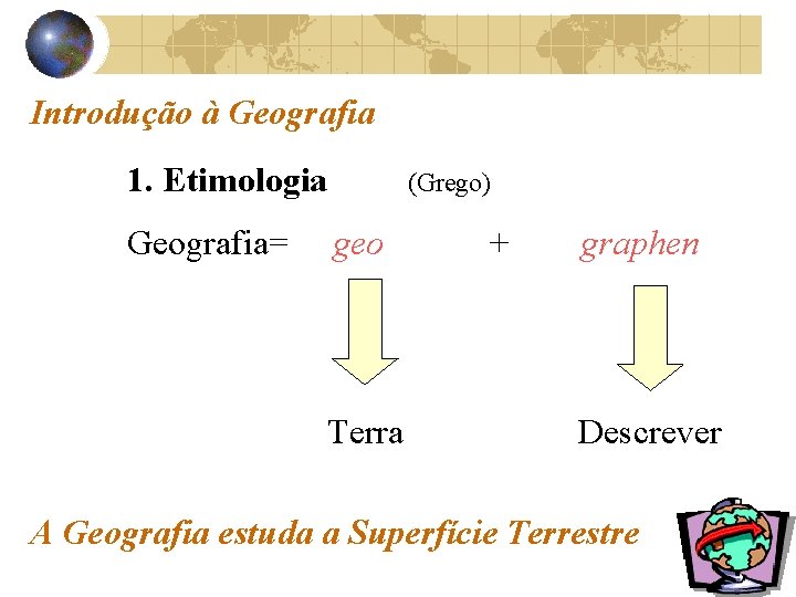 Introdução à Geografia 1. Etimologia Geografia= (Grego) geo Terra + graphen Descrever A Geografia