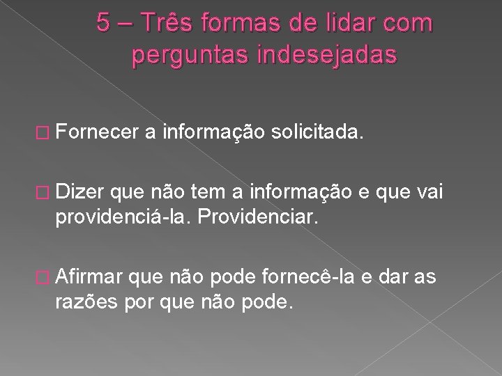 5 – Três formas de lidar com perguntas indesejadas � Fornecer a informação solicitada.