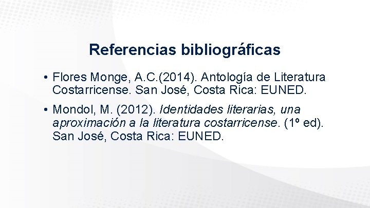 Referencias bibliográficas • Flores Monge, A. C. (2014). Antología de Literatura Costarricense. San José,