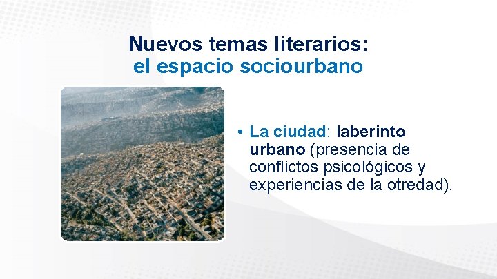 Nuevos temas literarios: el espacio sociourbano • La ciudad: laberinto urbano (presencia de conflictos