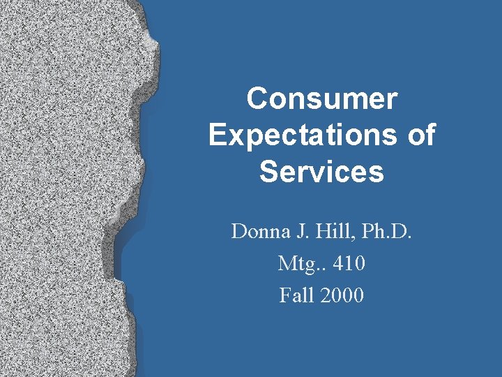 Consumer Expectations of Services Donna J. Hill, Ph. D. Mtg. . 410 Fall 2000