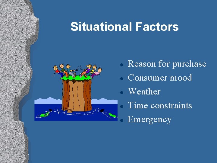 Situational Factors l l l Reason for purchase Consumer mood Weather Time constraints Emergency