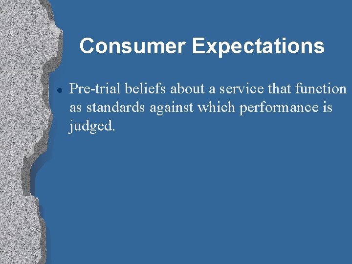 Consumer Expectations l Pre-trial beliefs about a service that function as standards against which