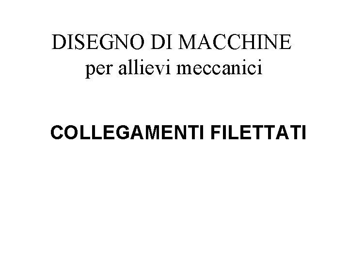 DISEGNO DI MACCHINE per allievi meccanici COLLEGAMENTI FILETTATI 