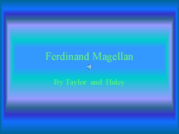 Ferdinand Magellan By Taylor and Haley 