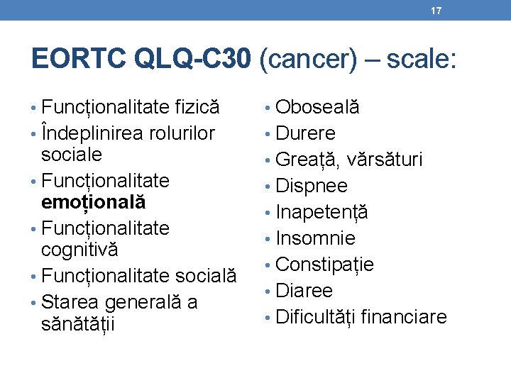 17 EORTC QLQ-C 30 (cancer) – scale: • Funcționalitate fizică • Oboseală • Îndeplinirea