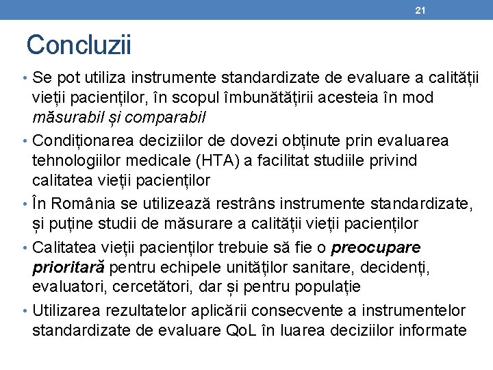 21 Concluzii • Se pot utiliza instrumente standardizate de evaluare a calității vieții pacienților,