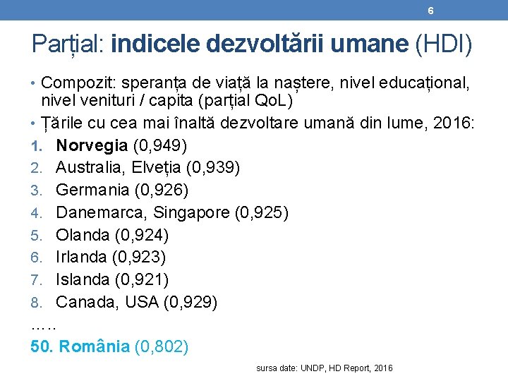 6 Parțial: indicele dezvoltării umane (HDI) • Compozit: speranța de viață la naștere, nivel