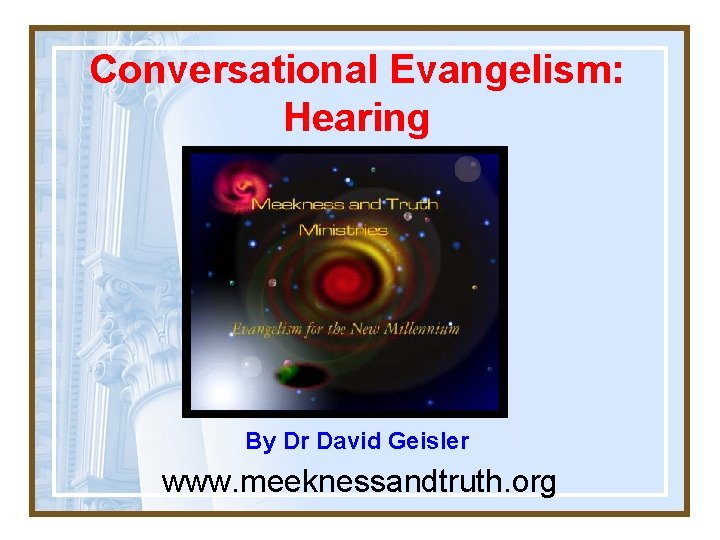 Conversational Evangelism: Hearing By Dr David Geisler www. meeknessandtruth. org 