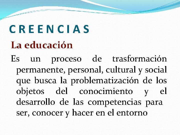 CREENCIAS La educación Es un proceso de trasformación permanente, personal, cultural y social que