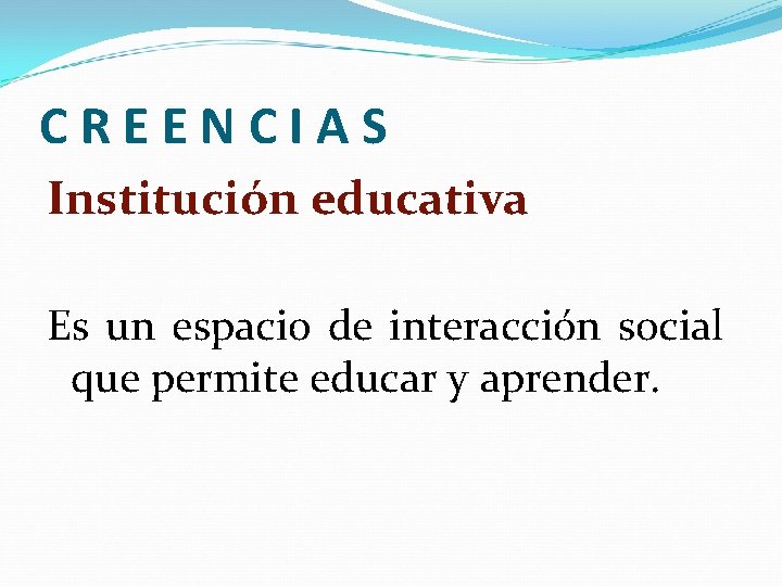 CREENCIAS Institución educativa Es un espacio de interacción social que permite educar y aprender.