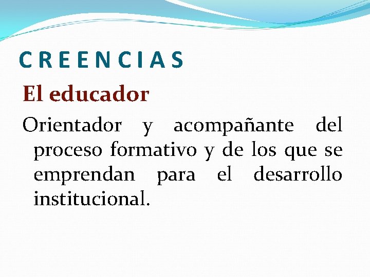 CREENCIAS El educador Orientador y acompañante del proceso formativo y de los que se