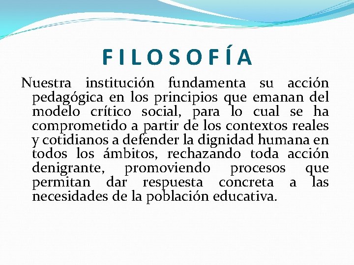 FILOSOFÍA Nuestra institución fundamenta su acción pedagógica en los principios que emanan del modelo