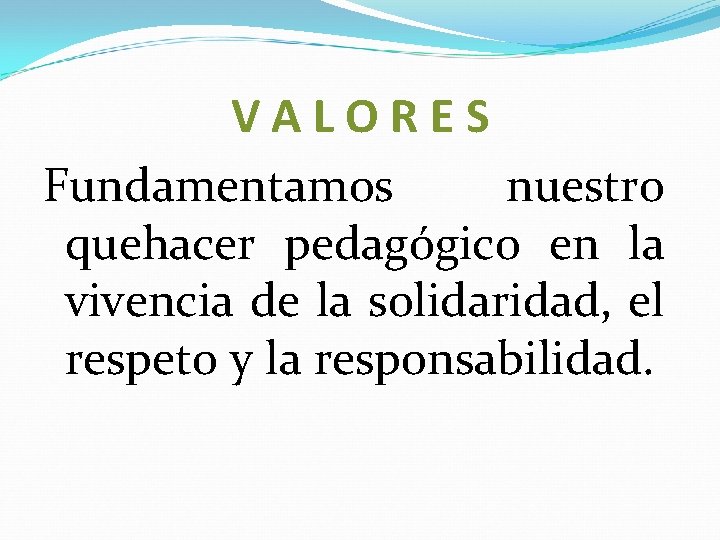 VALORES Fundamentamos nuestro quehacer pedagógico en la vivencia de la solidaridad, el respeto y