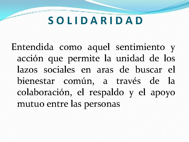 SOLIDARIDAD Entendida como aquel sentimiento y acción que permite la unidad de los lazos