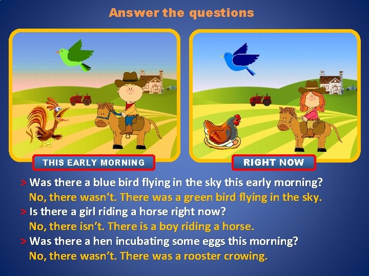 Answer the questions THIS EARLY MORNING RIGHT NOW > Was there a blue bird