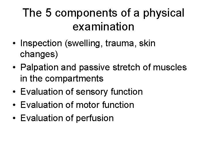 The 5 components of a physical examination • Inspection (swelling, trauma, skin changes) •