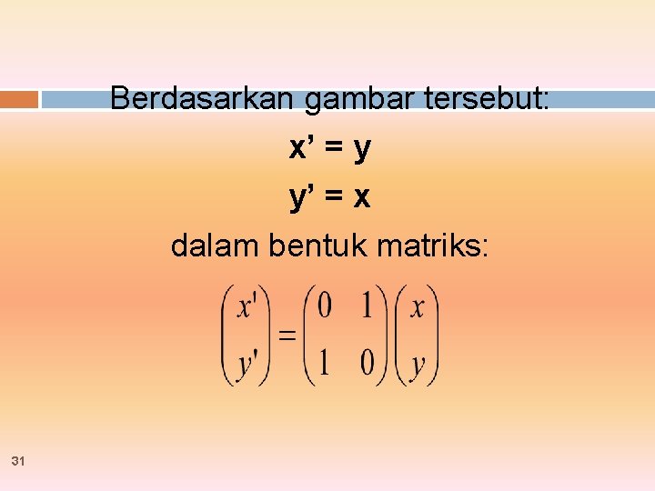 Berdasarkan gambar tersebut: x’ = y y’ = x dalam bentuk matriks: 31 