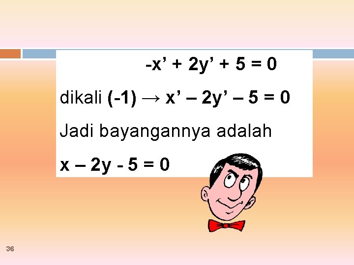 -x’ + 2 y’ + 5 = 0 dikali (-1) → x’ – 2