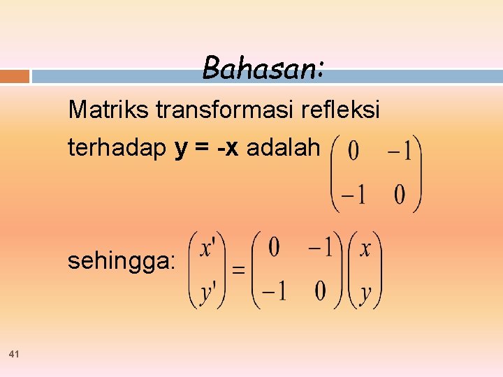 Bahasan: Matriks transformasi refleksi terhadap y = -x adalah sehingga: 41 