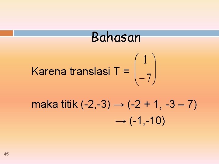Bahasan Karena translasi T = maka titik (-2, -3) → (-2 + 1, -3