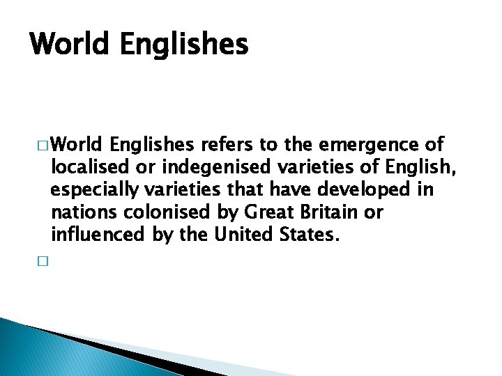 World Englishes � World Englishes refers to the emergence of localised or indegenised varieties