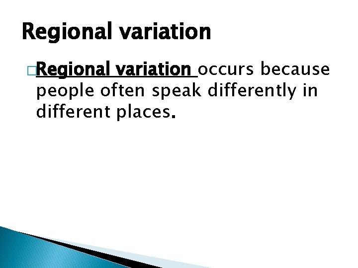 Regional variation �Regional variation occurs because people often speak differently in different places. 