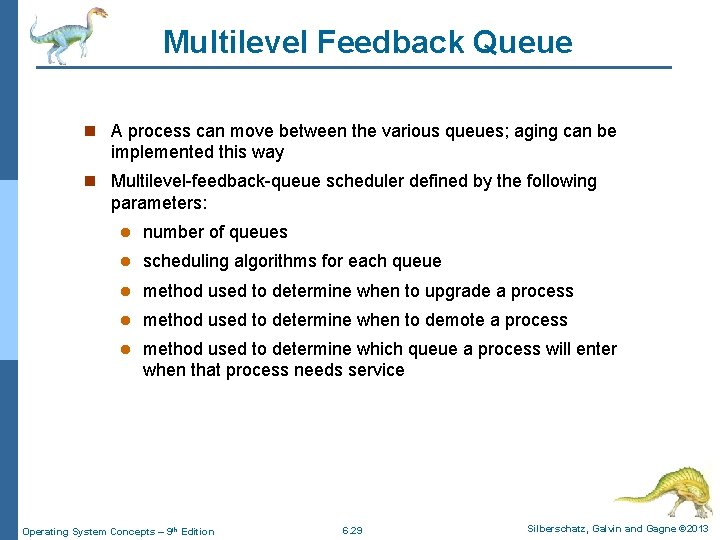 Multilevel Feedback Queue n A process can move between the various queues; aging can