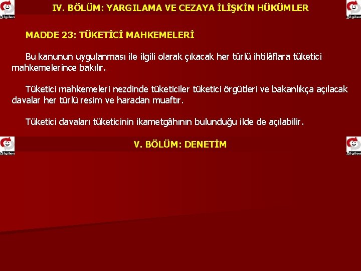 IV. BÖLÜM: YARGILAMA VE CEZAYA İLİŞKİN HÜKÜMLER MADDE 23: TÜKETİCİ MAHKEMELERİ Bu kanunun uygulanması