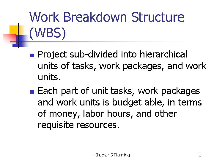 Work Breakdown Structure (WBS) n n Project sub-divided into hierarchical units of tasks, work