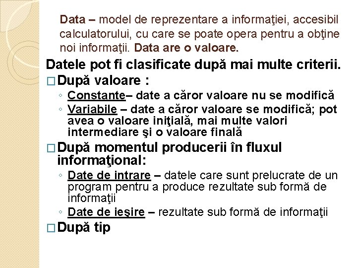 Data – model de reprezentare a informaţiei, accesibil calculatorului, cu care se poate opera