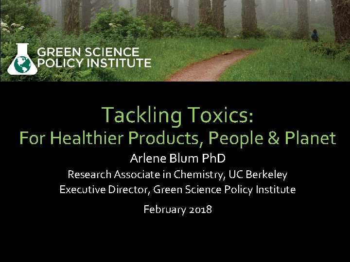 Tackling Toxics: For Healthier Products, People & Planet Arlene Blum Ph. D Research Associate